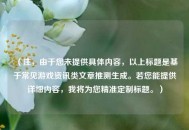 （注，由于您未提供具体内容，以上标题是基于常见游戏资讯类文章推测生成。若您能提供详细内容，我将为您精准定制标题。）