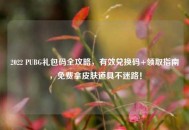 2022 PUBG礼包码全攻略，有效兑换码+领取指南，免费拿皮肤道具不迷路！