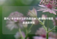嘉兴，水乡烟火交织热血战场，解锁和平精英嘉逸新体验