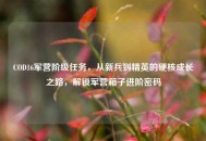 COD16军营阶级任务，从新兵到精英的硬核成长之路，解锁军营箱子进阶密码