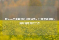 用Steam串流解锁办公新姿势，打破设备限制，随时随地高效工作