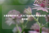 王者荣耀砍柴刀，从冷门装备到战术利器的逆袭攻略