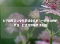 和平精英天空变亮剪辑全攻略，一键调出通透质感，打造电影级战场画面