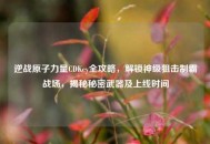 逆战原子力量CDKey全攻略，解锁神级狙击制霸战场，揭秘秘密武器及上线时间