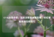 CF AK玩家必看，鼠标灵敏度调整指南，轻松掌握精准压枪技巧
