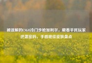 被误解的CSGO冷门步枪加利尔，藏着平民玩家逆袭密码，手感绝佳皮肤盘点
