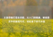 王者荣耀打塔全攻略，从入门到精通，解锁普攻外的推塔方式，轻松拿下敌方水晶