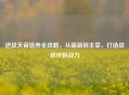 逆战天帝培养全攻略，从萌新到主宰，打造战场终极战力