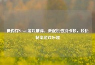 低内存Steam游戏推荐，低配机告别卡顿，轻松畅享游戏乐趣