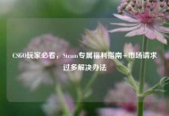CSGO玩家必看，Steam专属福利指南+市场请求过多解决办法