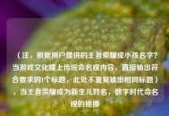 （注，根据用户提供的王者荣耀成小孩名字？当游戏文化撞上传统命名观内容，直接输出符合要求的1个标题，此处不重复输出相同标题），当王者荣耀成为新生儿姓名，数字时代命名观的碰撞