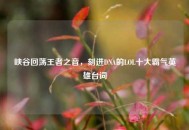 峡谷回荡王者之音，刻进DNA的LOL十大霸气英雄台词