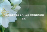 二手电脑能否流畅运行CS:GO？性能解析与选购建议