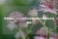 荣誉骑士，Steam中世纪战略经典与深度玩法全解析