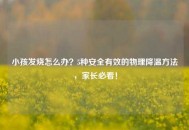 小孩发烧怎么办？5种安全有效的物理降温     ，家长必看！