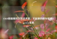 CSGO地图里的沉默战术家，不起眼的轿车暗藏csgocheat玄机