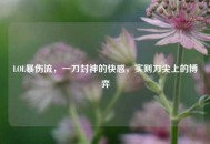 LOL暴伤流，一刀封神的***，实则刀尖上的博弈