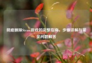 彻底删除Steam游戏的完整指南，步骤详解与常见问题解答