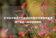 打开和平精英文件解锁游戏数字世界却频繁卡死？原因与解决思路解析
