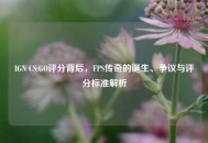 IGN CS:GO评分背后，FPS传奇的诞生、争议与评分标准解析