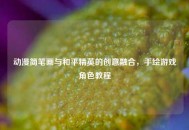 动漫简笔画与和平精英的创意融合，手绘游戏角色教程