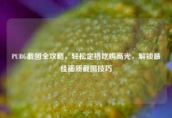 PUBG截图全攻略，轻松定格吃鸡高光，解锁更佳画质截图技巧