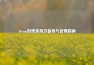 Steam游戏库高效整理与管理指南