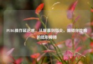 PUBG操作延迟感，从屏幕到指尖，阻碍你吃鸡的隐形障碍
