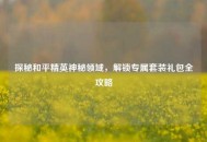 探秘和平精英神秘领域，解锁专属套装礼包全攻略