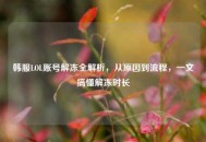韩服LOL账号解冻全解析，从原因到流程，一文搞懂解冻时长