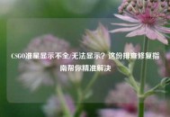CSGO准星显示不全/无法显示？这份排查修复指南帮你精准解决