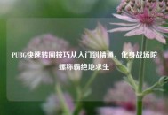 PUBG快速转圈技巧从入门到精通，化身战场陀螺称霸绝地求生