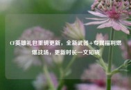 CF英雄礼包重磅更新，全新武器+专属福利燃爆战场，更新时长一文知晓