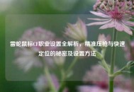 雷蛇鼠标CF职业设置全解析，精准压枪与快速定位的秘密及设置     