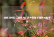 减肥期间能吃甘蔗吗？营养师详解甘蔗的利与弊