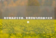 和平精英战令手册，免费获取与奖励更大化攻略
