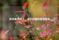 逆战星灵特工，深空裂隙的血色挽歌