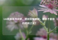 LOL凯旋系列皮肤，镌刻荣耀瞬间，哪款才是你的胜利之光？