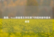 血猎，Steam吸血鬼生存狂潮下的暗夜都市猎杀盛宴