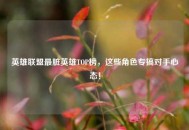 英雄联盟最脏英雄TOP榜，这些角色专搞对手心态！