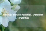 吃鸡必备！PUBG游戏术语全解析，从萌新到高手的进阶指南