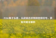 PUBG狮子头套，从战场吉祥物到信仰符号，获取攻略全解析