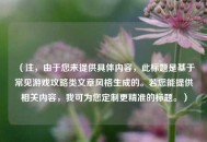 （注，由于您未提供具体内容，此标题是基于常见游戏攻略类文章风格生成的。若您能提供相关内容，我可为您定制更精准的标题。）