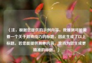 （注，根据您提供的示例内容，我推测可能需要一个关于游戏技巧的标题，因此生成了以上标题。若您能提供具体内容，我将为您生成更精准的标题。）