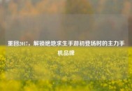 重回2017，解锁绝地求生手游初登场时的主力手机品牌