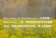 Honor of Kings: The Global Domination of 王者荣耀 in Mobile Gaming，（注，斜体在纯文本中无法直接显示，但用包围即可表示斜体，如 王者荣耀）