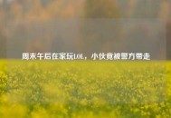 周末午后在家玩LOL，小伙竟被警方带走