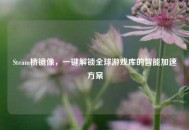 Steam桥镜像，一键解锁全球游戏库的智能加速方案