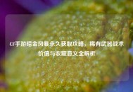 CF手游暗金风暴永久获取攻略，稀有武器战术价值与收藏意义全解析