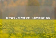 酷我音乐，MV在线试听 十年热血依旧轰鸣